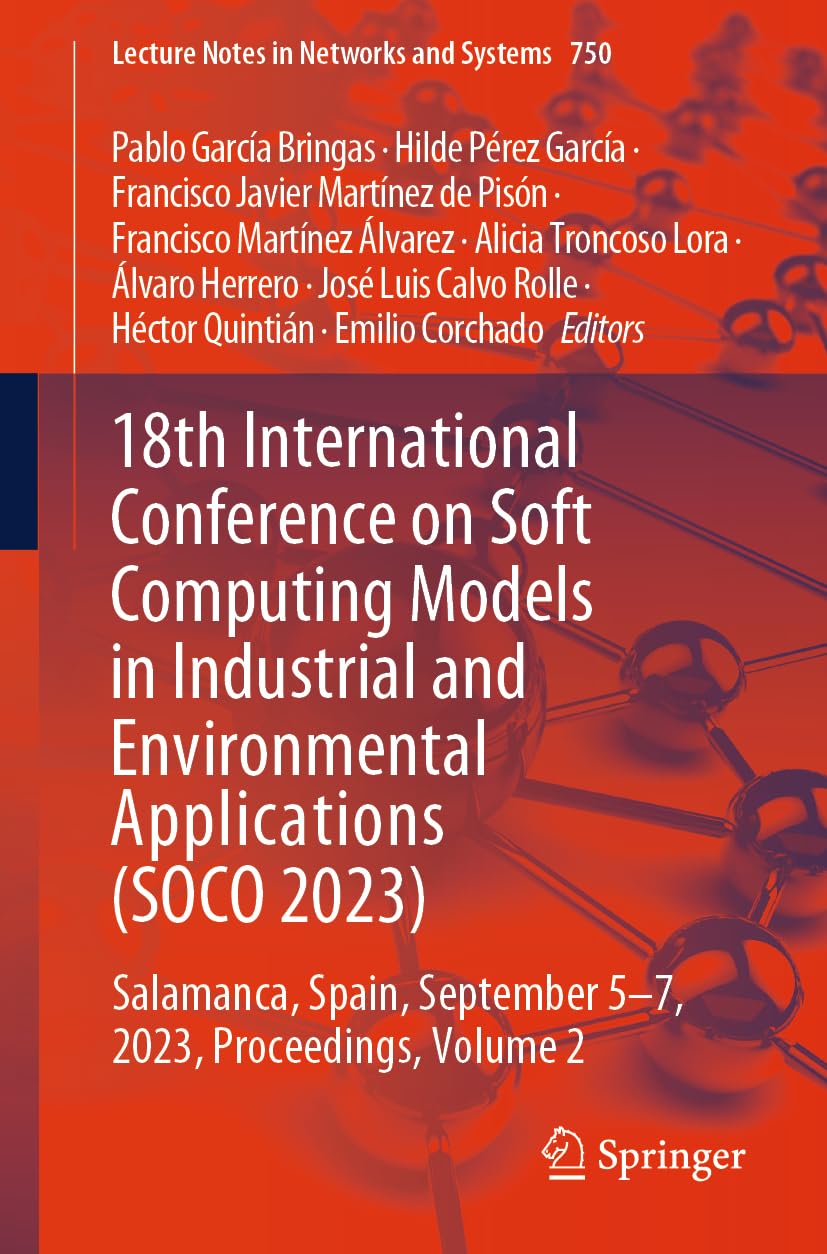 18th International Conference on Soft Computing Models in Industrial and Environmental Applications (SOCO 2023): Salamanca, Spain, September 5–7, ... (Lecture Notes in Networks and Systems, 750)