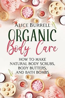 Organic Body Care: How to Make Natural Body Scrubs, Body Butters, and Bath Bombs