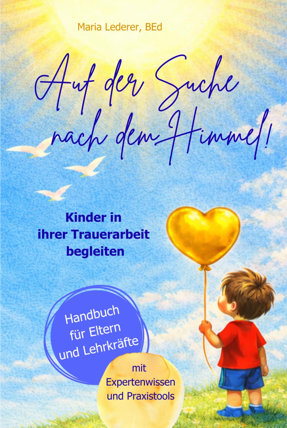 Auf der Suche nach dem Himmel! Kinder in ihrer Trauerarbeit begleiten, ein Handbuch für Eltern und Lehrkräfte: mit Expertenwissen und Praxistools