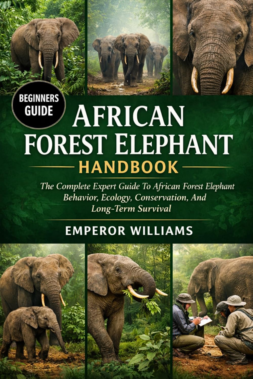 AFRICAN FOREST ELEPHANT HANDBOOK: The Complete Expert Guide To African Forest Elephant Behavior, Ecology, Conservation, And Long-Term Survival