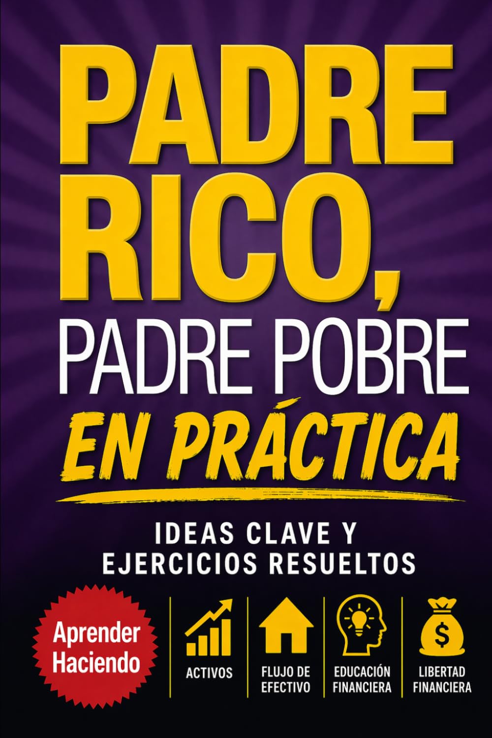 Padre rico, padre pobre EN PRÁCTICA: Ideas clave y ejercicios resueltos (Aprender Haciendo)
