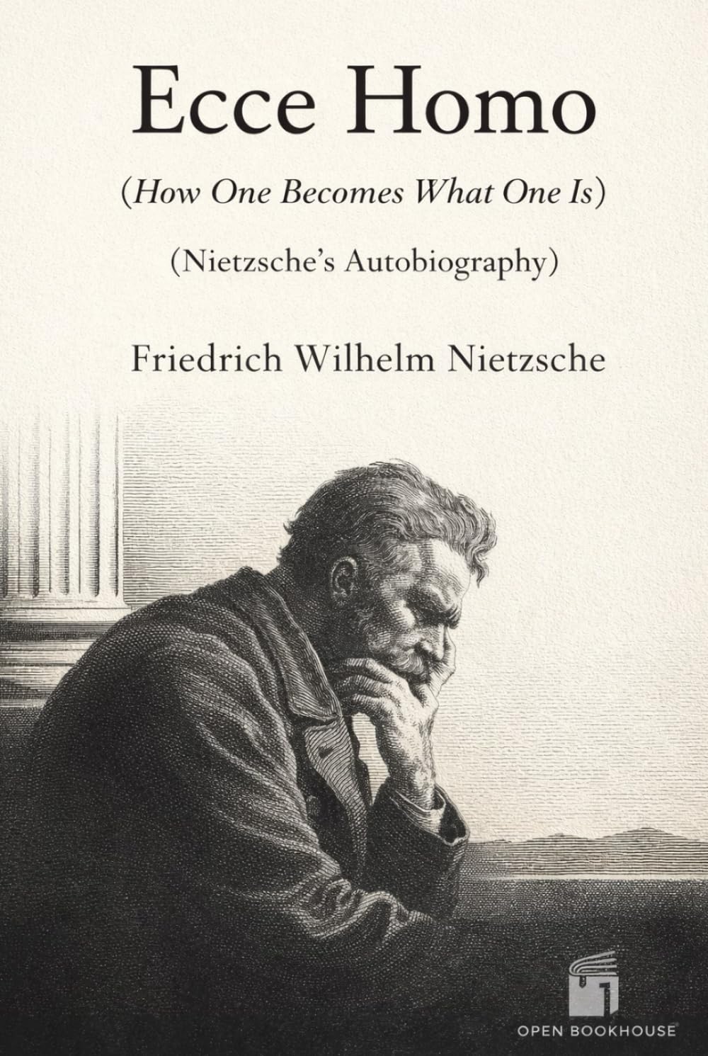 Ecce Homo: How One Becomes What One Is Nietzsche’s Autobiography — Annotated & Illustrated Edition