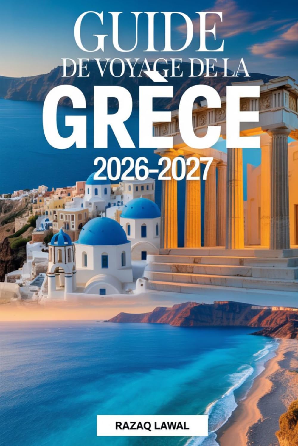 GUIDE DE VOYAGE DE LA GRÈCE 2026-2027: Explorez Athènes, Santorin, Mykonos, Crète, Delphes, Météores, Rhodes, Corfou et Zakynthos avec des sites ... essentiels pour les voyageurs débutants