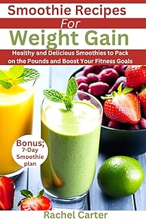 Smoothie Recipes For Weight Gain: Healthy and Delicious Smoothies to Pack on the Pounds and Boost Your Fitness Goals