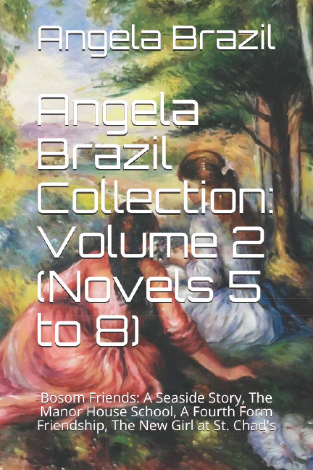 Angela Brazil Collection: Volume 2 (Novels 5 to 8): Bosom Friends: A Seaside Story, The Manor House School, A Fourth Form Friendship, The New Girl at St. Chad's