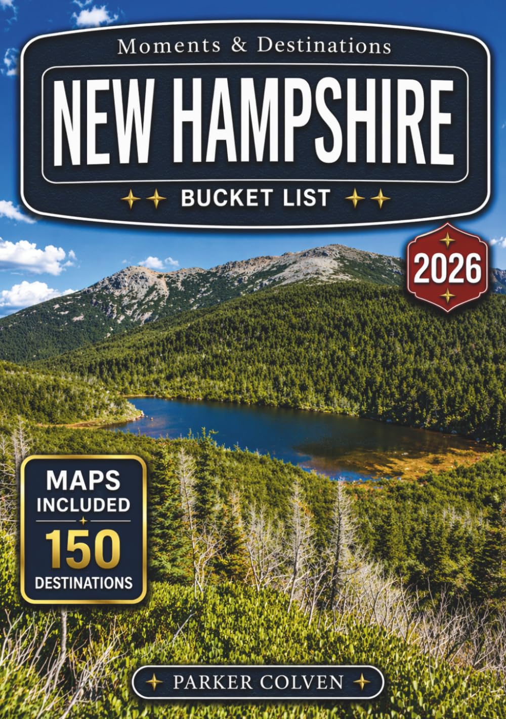 New Hampshire Bucket List: Explore 150 White Mountain Scenic Drives, Covered Bridges, Lakes Region Escapes, Fall Foliage Routes, Historic Villages, and Classic New England Outdoor Adventures