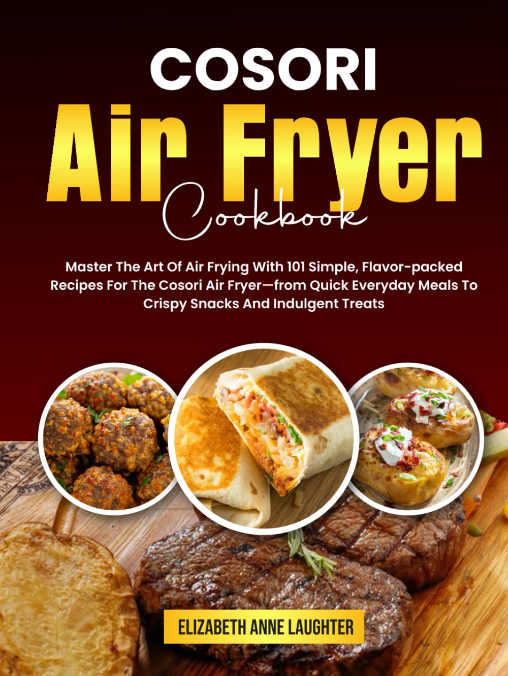 COSORI Air Fryer Cookbook: Master The Art Of Air Frying With 101 Simple, Flavor-packed Recipes For The Cosori Air Fryer—from Quick Everyday Meals To Crispy Snacks And Indulgent Treats