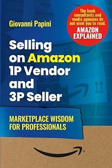 Selling on Amazon 1P Vendor and 3P Seller. Marketplace Wisdom for Professionals Mastering Amazon Marketplace Management From Sales to Advertising, Data, and the Future of Ecommerce