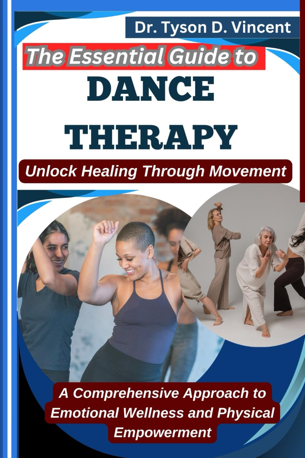 The Essential Guide to Dance Therapy: Unlock Healing Through Movement: A Comprehensive Approach to Emotional Wellness and Physical Empowerment