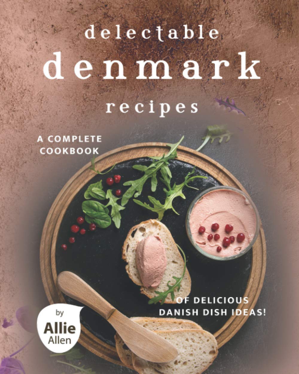 Delectable Denmark Recipes: A Complete Cookbook of Delicious Danish Dish Ideas!