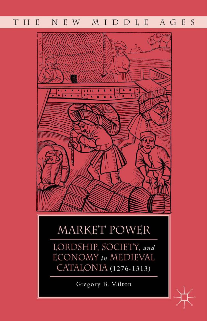 Market Power: Lordship, Society, and Economy in Medieval Catalonia (1276–1313) (The New Middle Ages)
