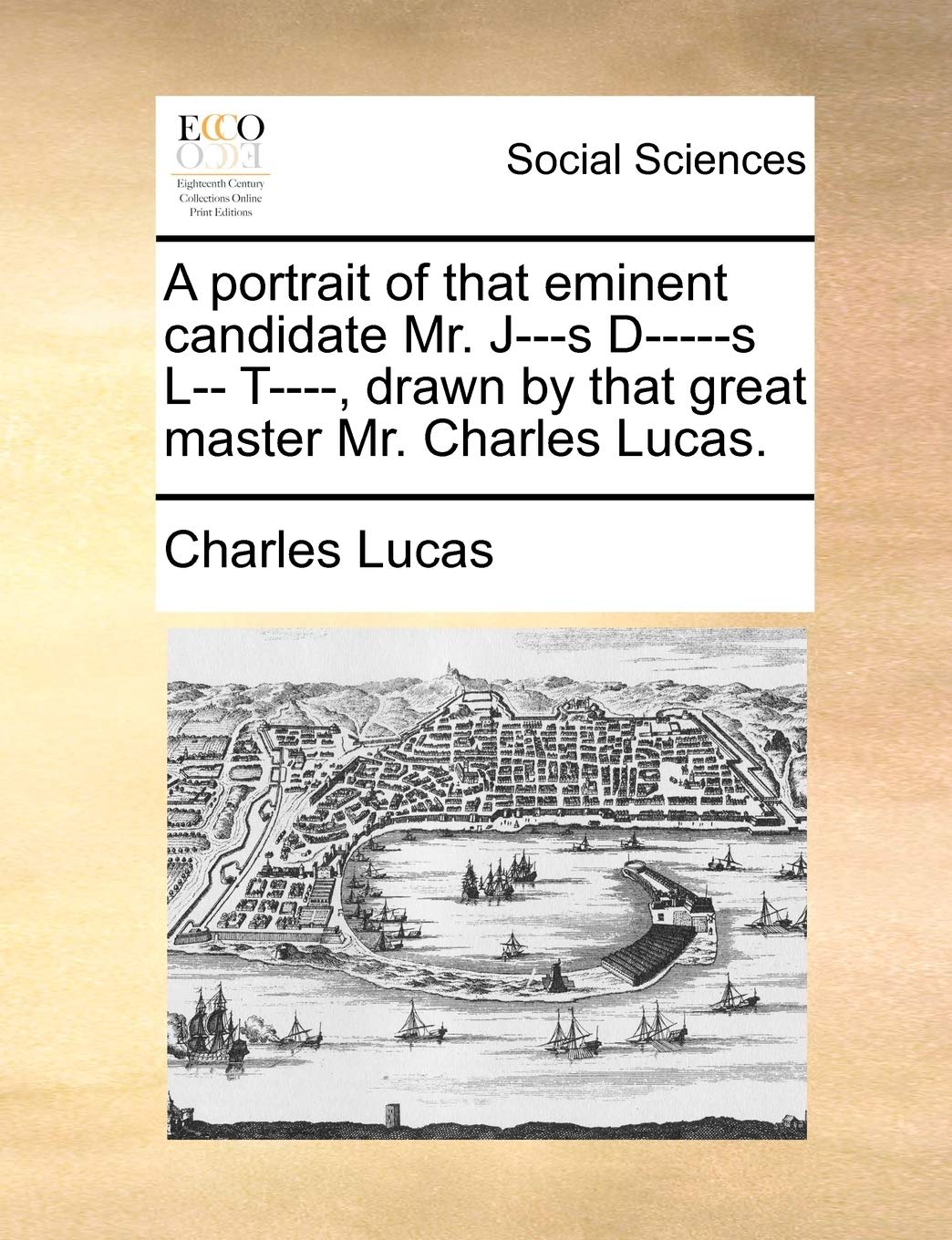 A portrait of that eminent candidate Mr. J---s D-----s L-- T----, drawn by that great master Mr. Charles Lucas.
