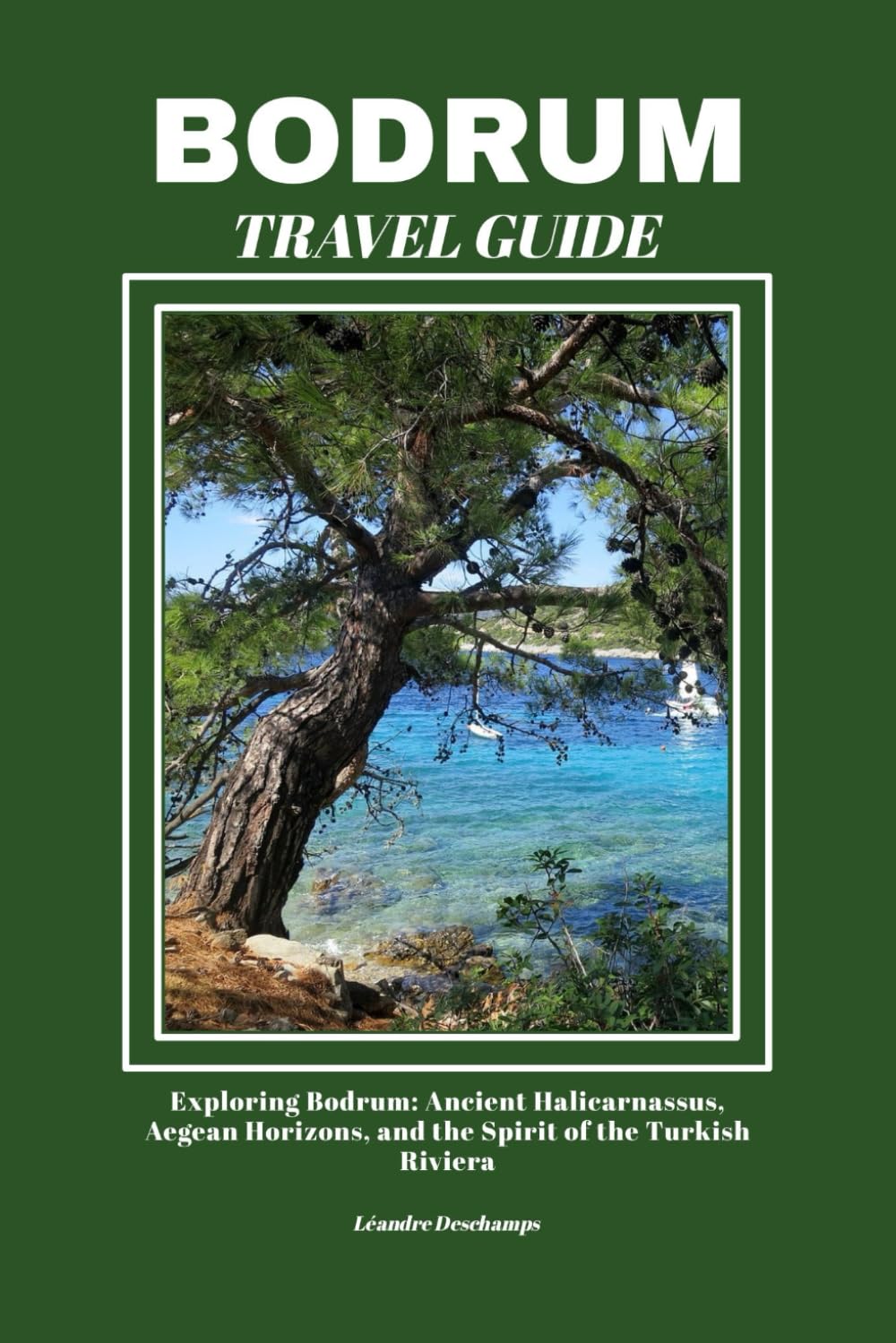 BODRUM TRAVEL GUIDE: Exploring Bodrum: Ancient Halicarnassus, Aegean Horizons, and the Spirit of the Turkish Riviera