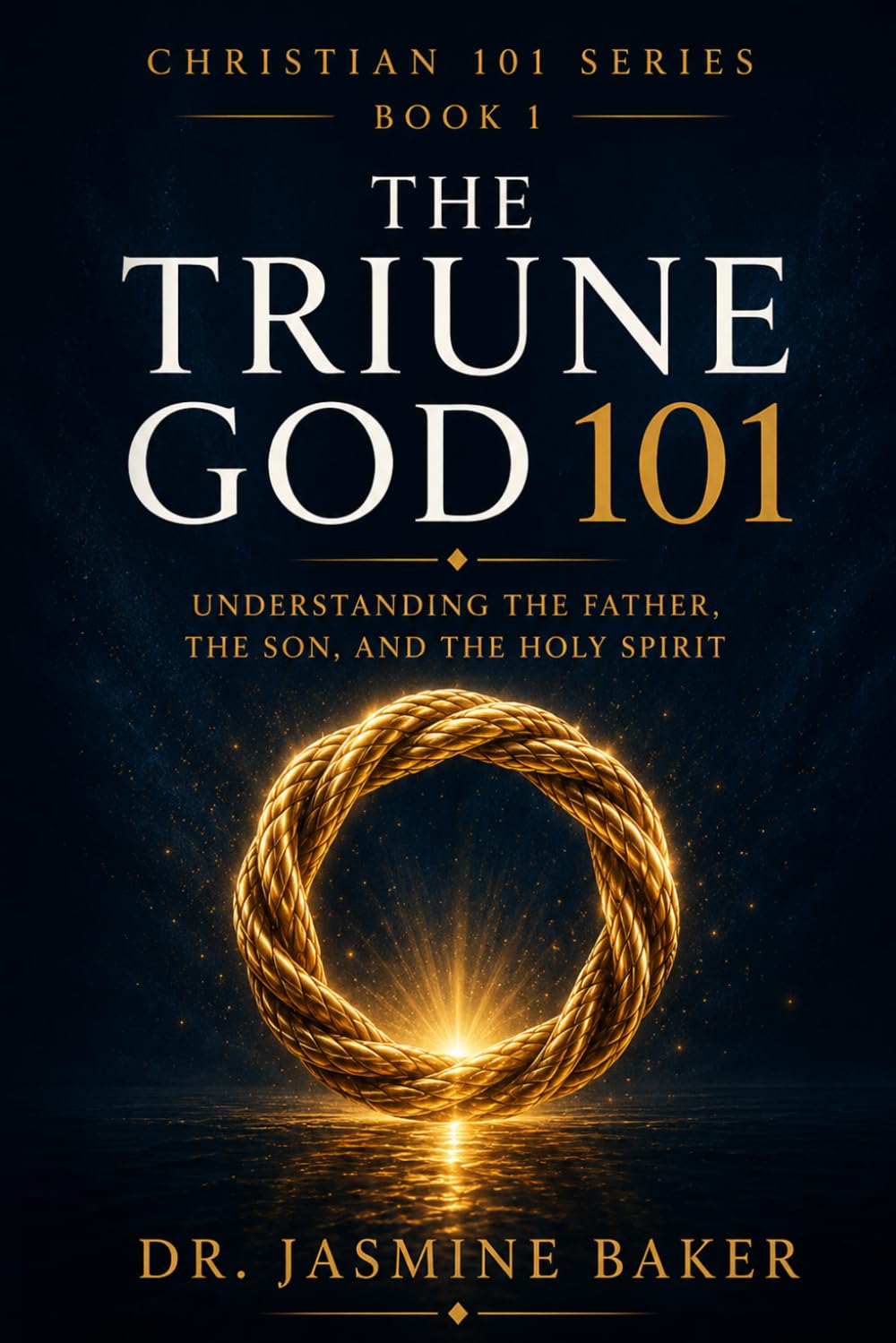 The Triune God 101: Understanding the Father, Son, and Holy Spirit (The Christian 101 Series)
