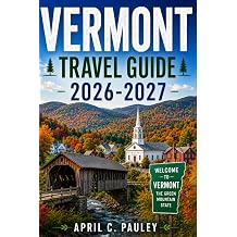 Vermont Travel Guide 2026-2027 Complete Journey Through Burlington, Stowe, Woodstock & Montpelier with Scenic Drives, Fall Foliage, Hidden Gems, Maps & Outdoor Adventures
