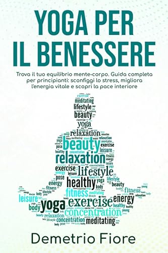 Yoga per il benessere: Trova il tuo equilibrio mente-corpo. Guida completa per principianti: sconfiggi lo stress, migliora l'energia vitale e scopri la pace interiore