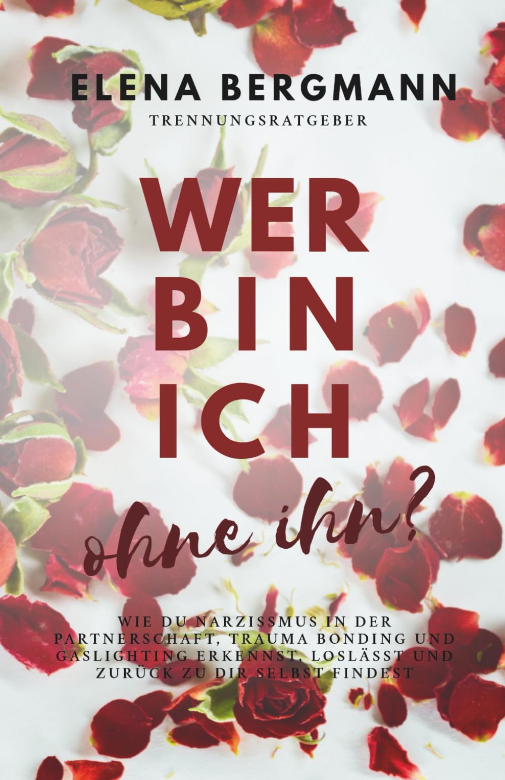 WER BIN ICH - ohne ihn?: Wie du Narzissmus in der Partnerschaft, Trauma Bonding und Gaslighting erkennst, loslässt und zurück zu dir selbst findest