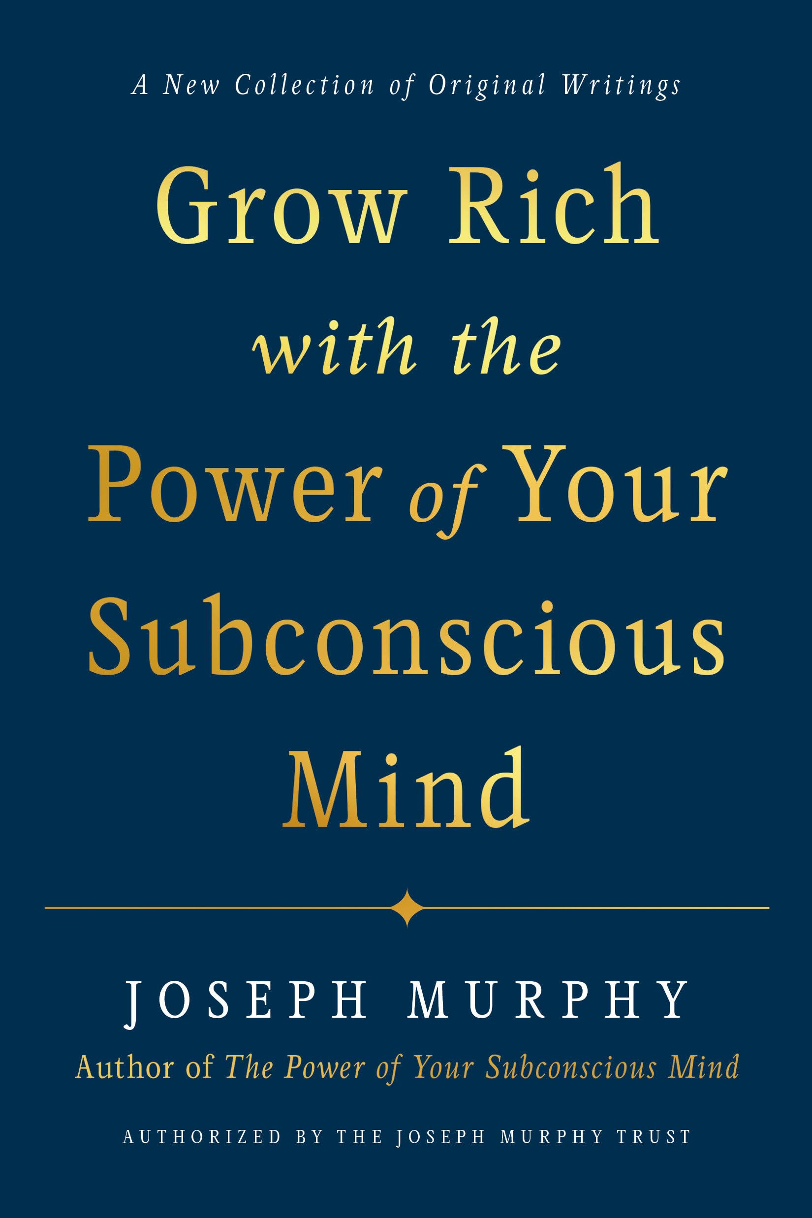Grow Rich with the Power of Your Subconscious Mind: A New Collection of Original Writings Authorised by the Joseph Murphy Trust