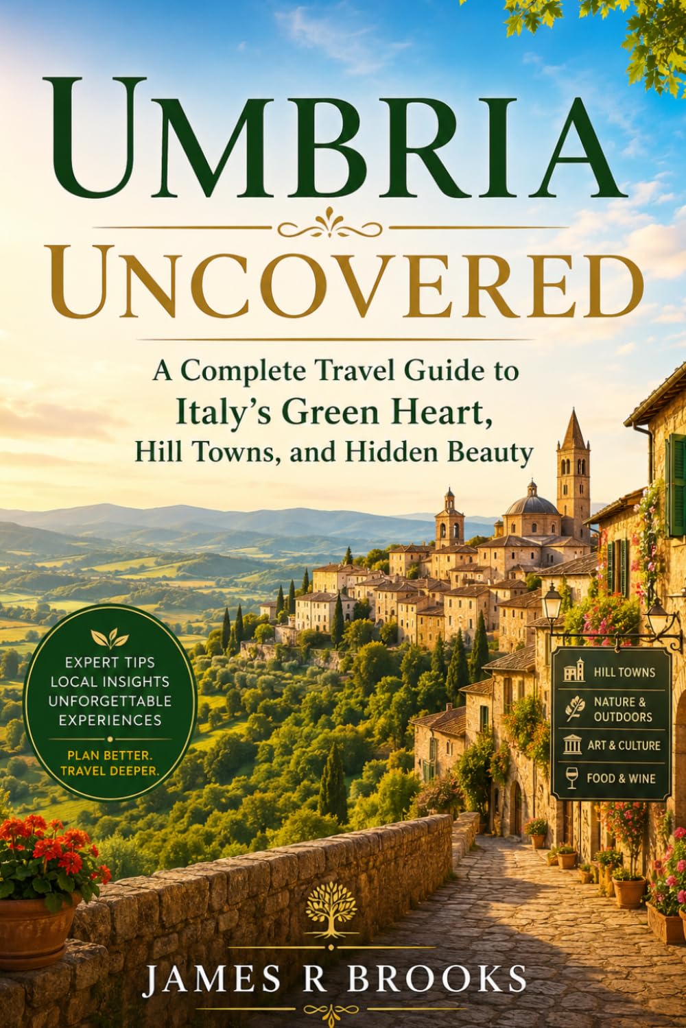 UMBRIA UNCOVERED: A Complete Travel Guide to Italy’s Green Heart, Hill Towns, and Hidden Beauty