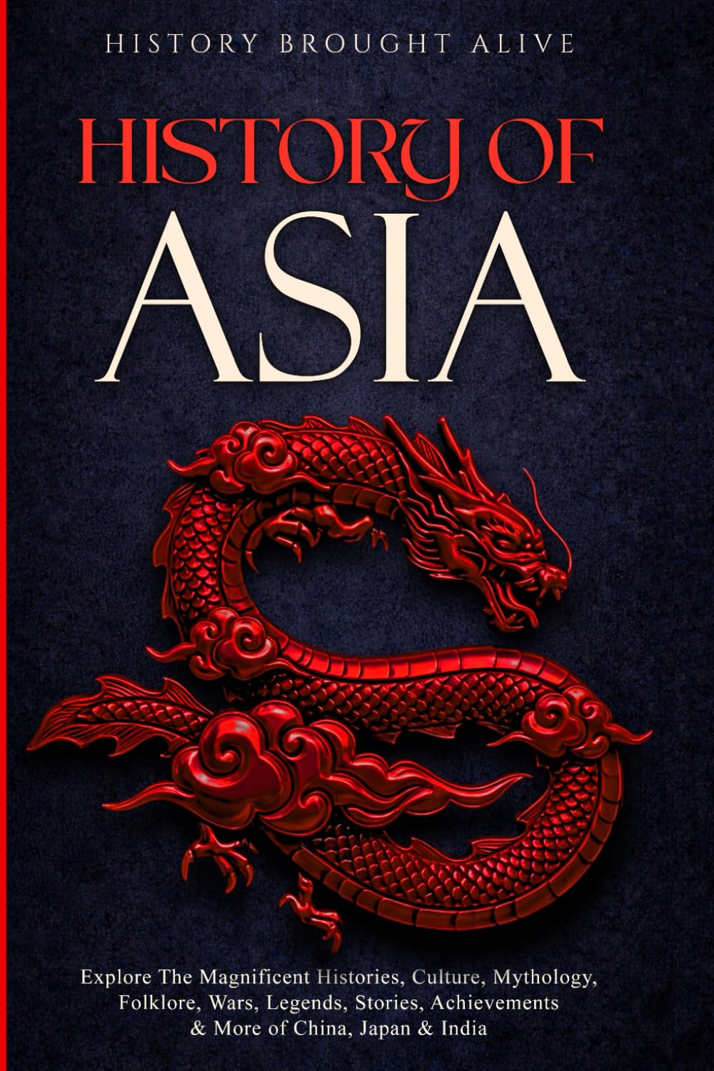 History of Asia: Explore The Magnificent Histories, Culture, Mythology, Folklore, Wars, Legends, Stories, Achievements & More of China, Japan & India (3 books in 1)