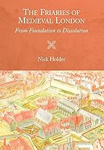 The Friaries of Medieval London: From Foundation to Dissolution (Studies in the History of Medieval Religion, 46)