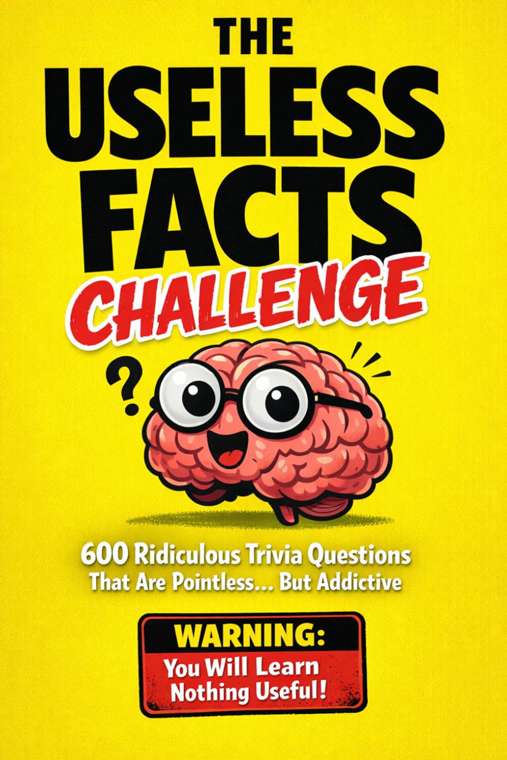 THE USELESS FACTS CHALLENGE: 600 Ridiculous Trivia Questions that are Pointless But Addictive