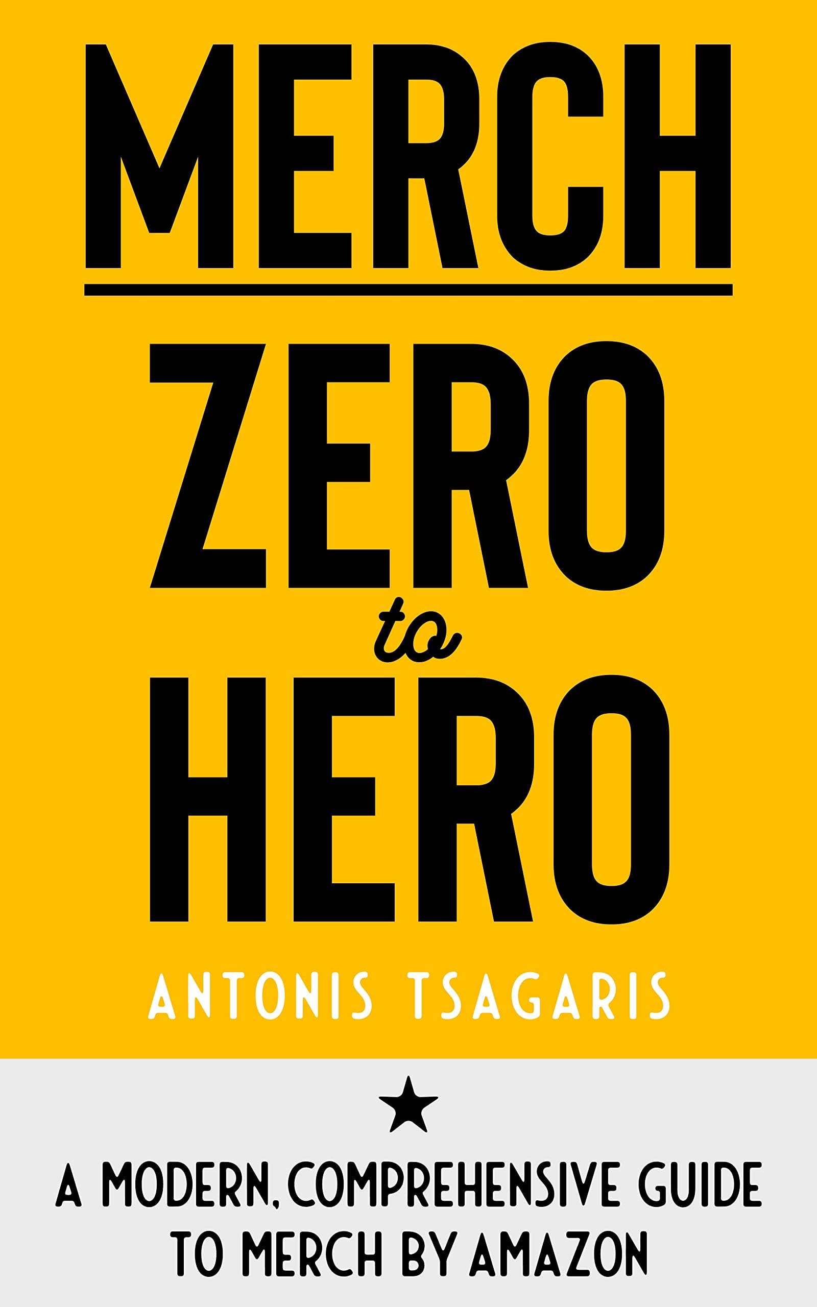 Merch Zero to Hero: A Modern, Comprehensive Guide to Merch by Amazon (Making Passive Income On Amazon Book 1)