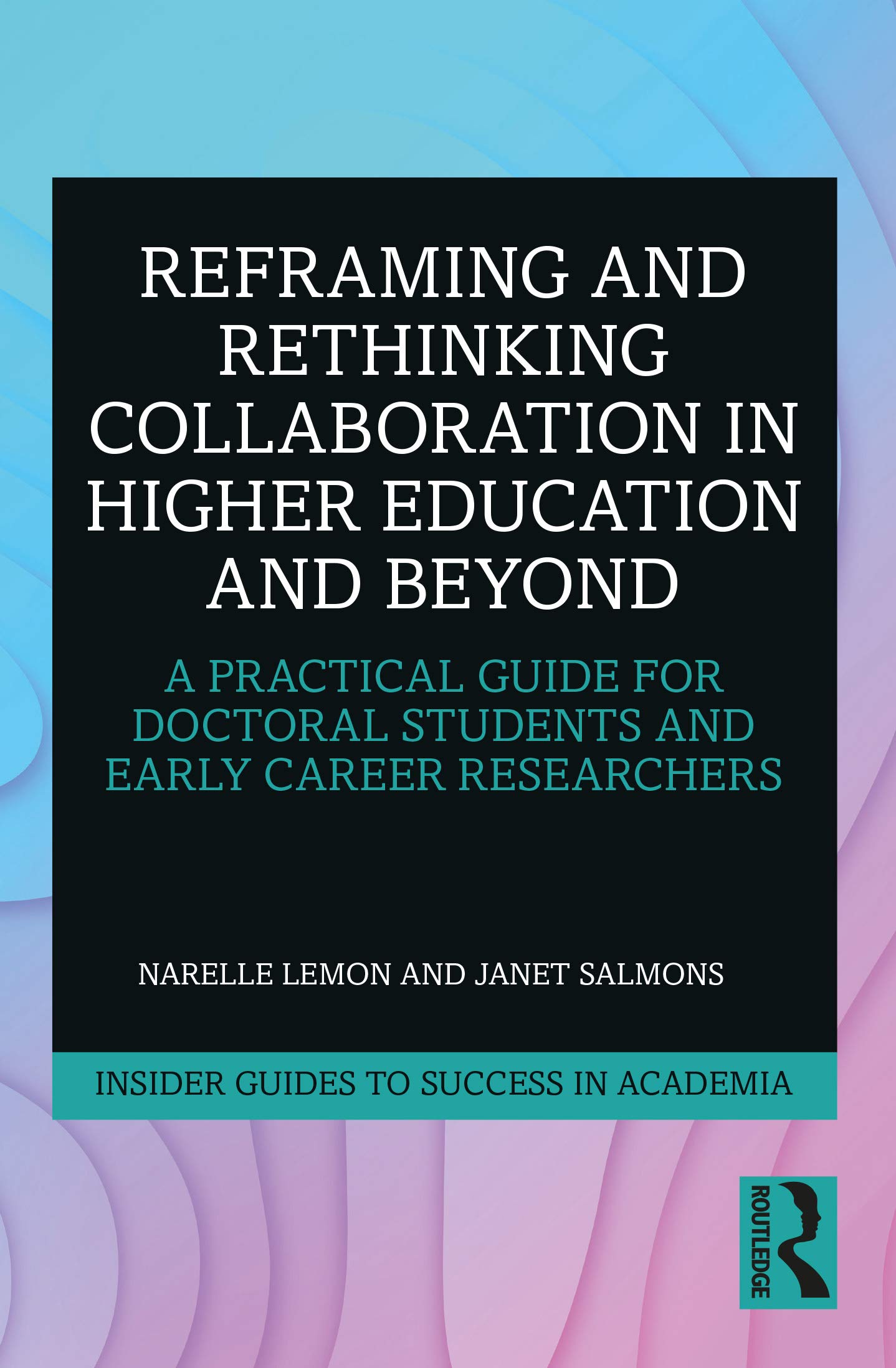 Reframing and Rethinking Collaboration in Higher Education and Beyond (Insider Guides to Success in Academia)