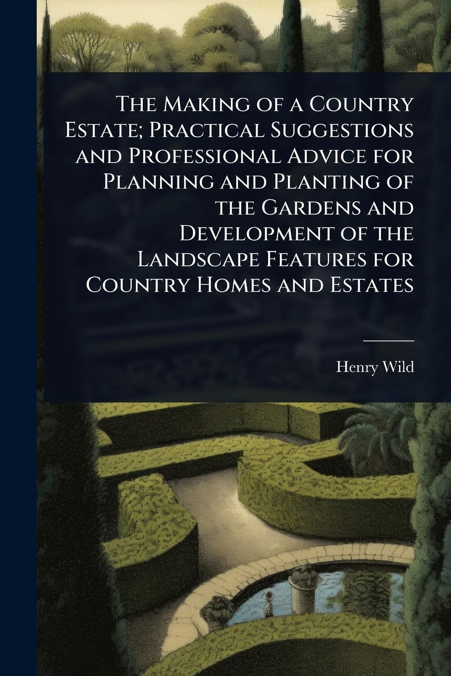 The Making of a Country Estate; Practical Suggestions and Professional Advice for Planning and Planting of the Gardens and Development of the Landscape Features for Country Homes and Estates