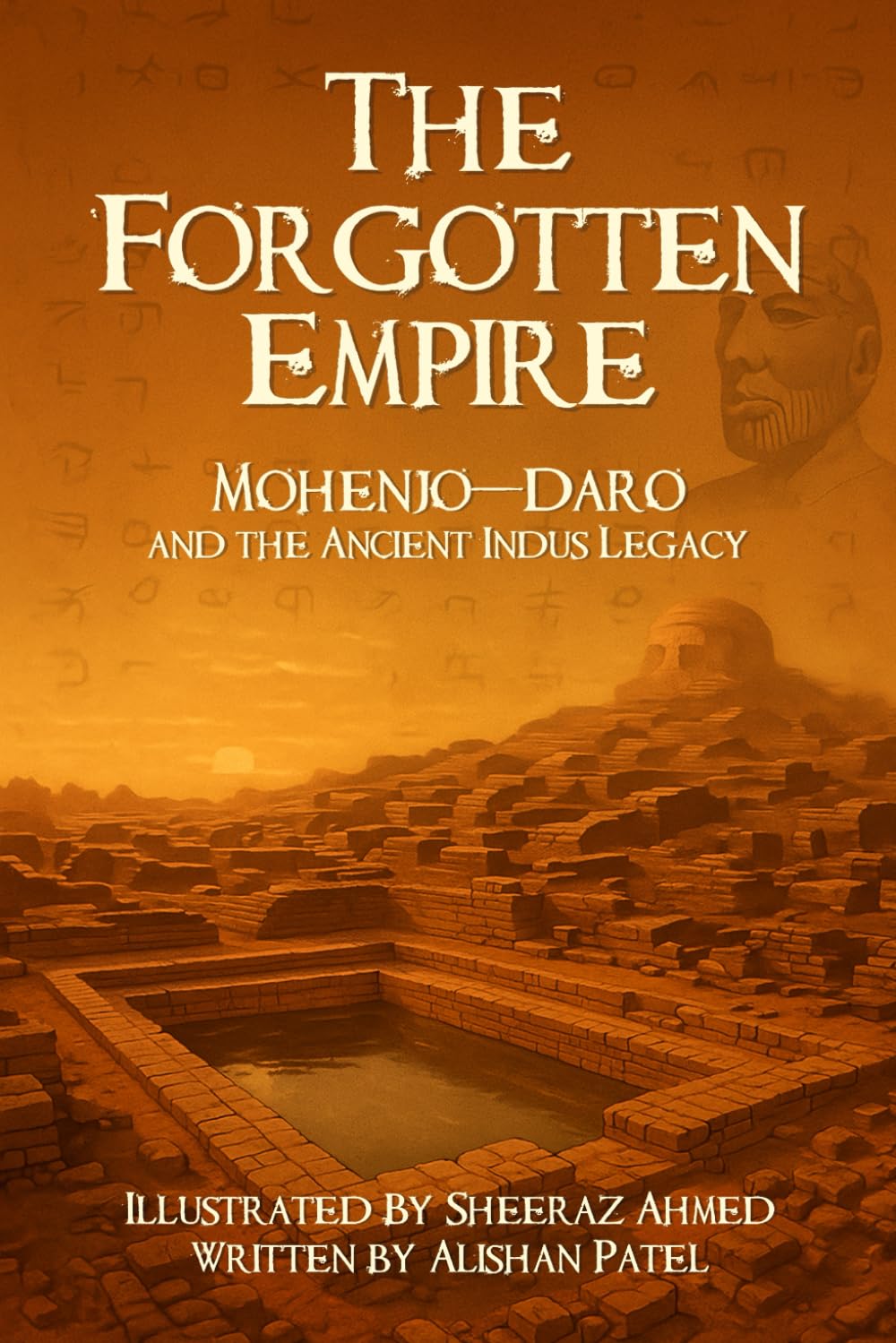 The Forgotten Empire: Mohenjo-Daro and the Ancient Indus Legacy: 1 (Legacy of the Past: Stories That Shaped Civilization)