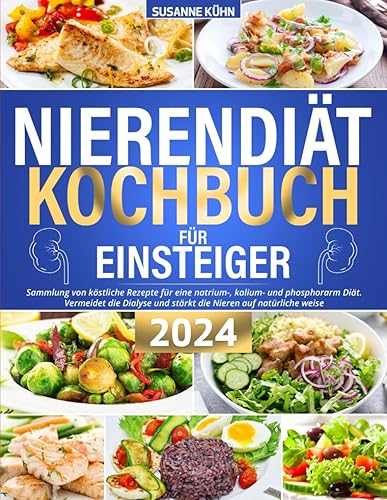 Nierendiät Kochbuch für Einsteiger: Sammlung von köstliche Rezepte für eine natrium-, kalium- und phosphorarm Diät. Vermeidet die Dialyse und stärkt die Nieren auf natürliche weise