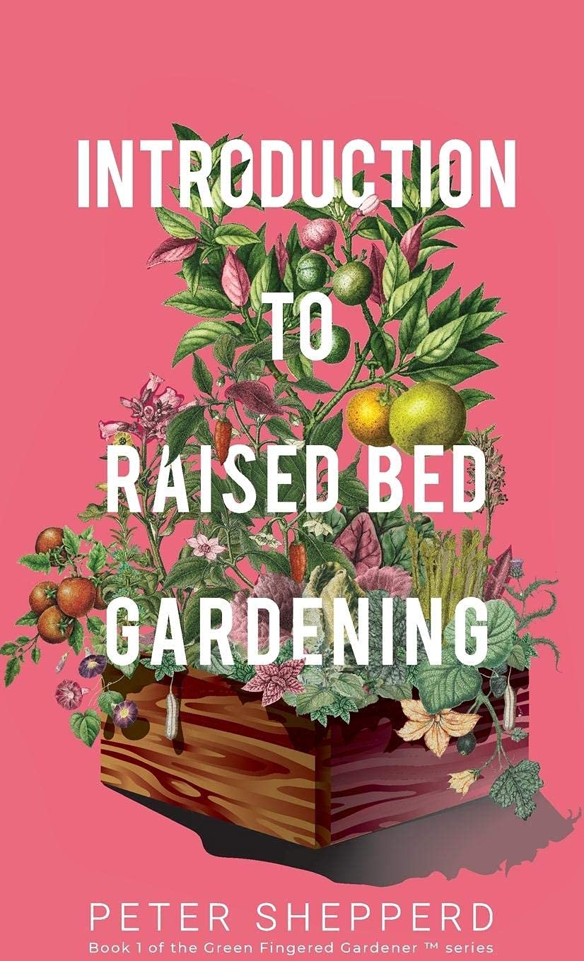 Introduction To Raised Bed Gardening: The ultimate Beginner's Guide to to Starting a Raised Bed Garden and Sustaining Organic Veggies and Plants (The