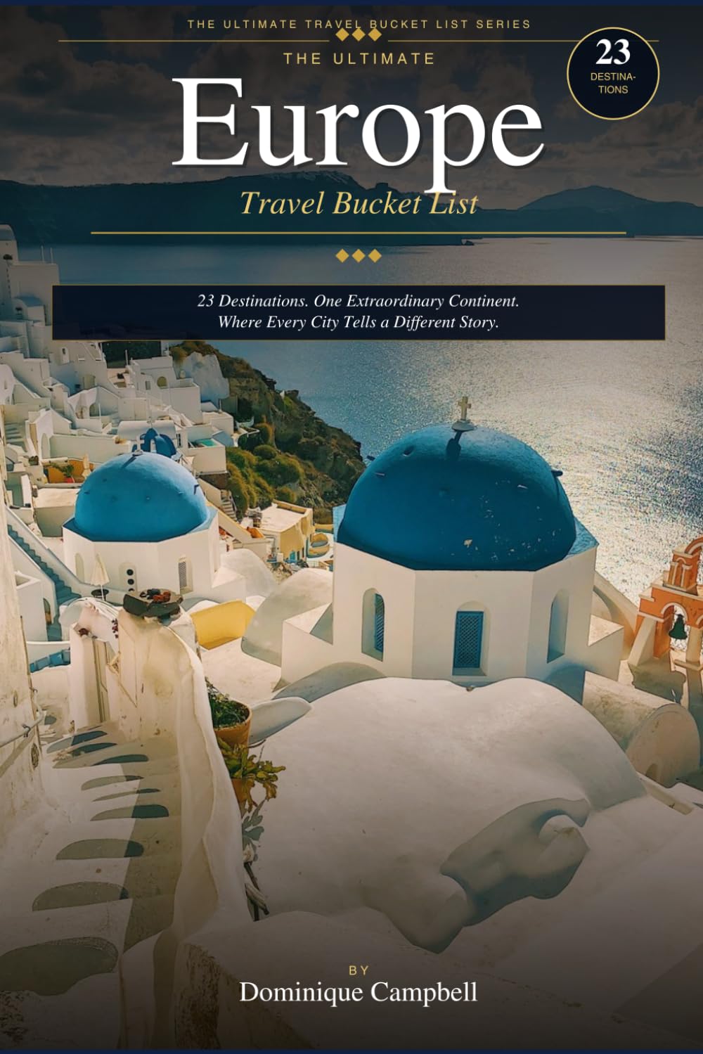 THE ULTIMATE EUROPE TRAVEL BUCKET LIST: 23 Destinations. One Extraordinary Continent