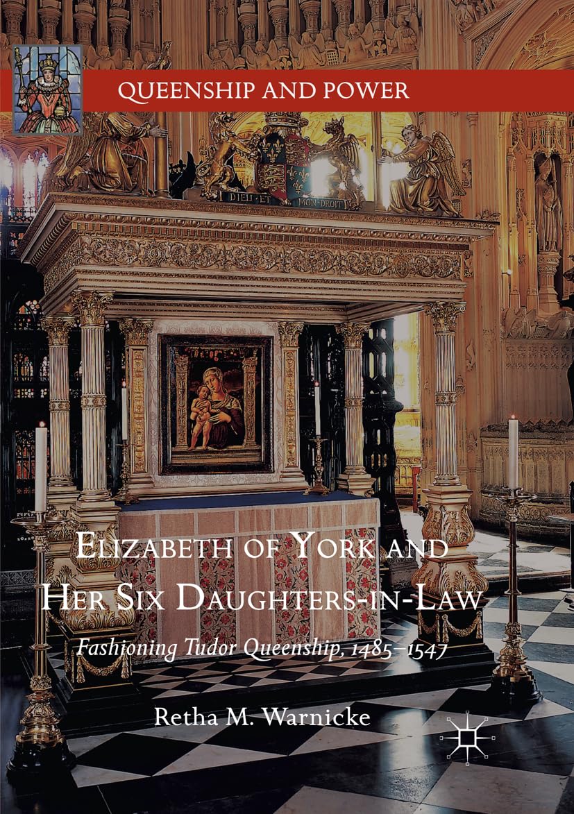 Elizabeth of York and Her Six Daughters-in-Law: Fashioning Tudor Queenship, 1485–1547 (Queenship and Power)