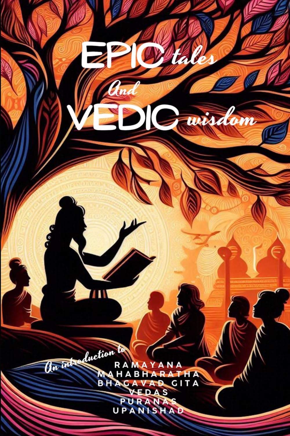 Epic tales and Vedic wisdom: Introduction to Ramayana, Mahabharatha, Bahgavad Gita, Vedas, Upanishad and Puranas