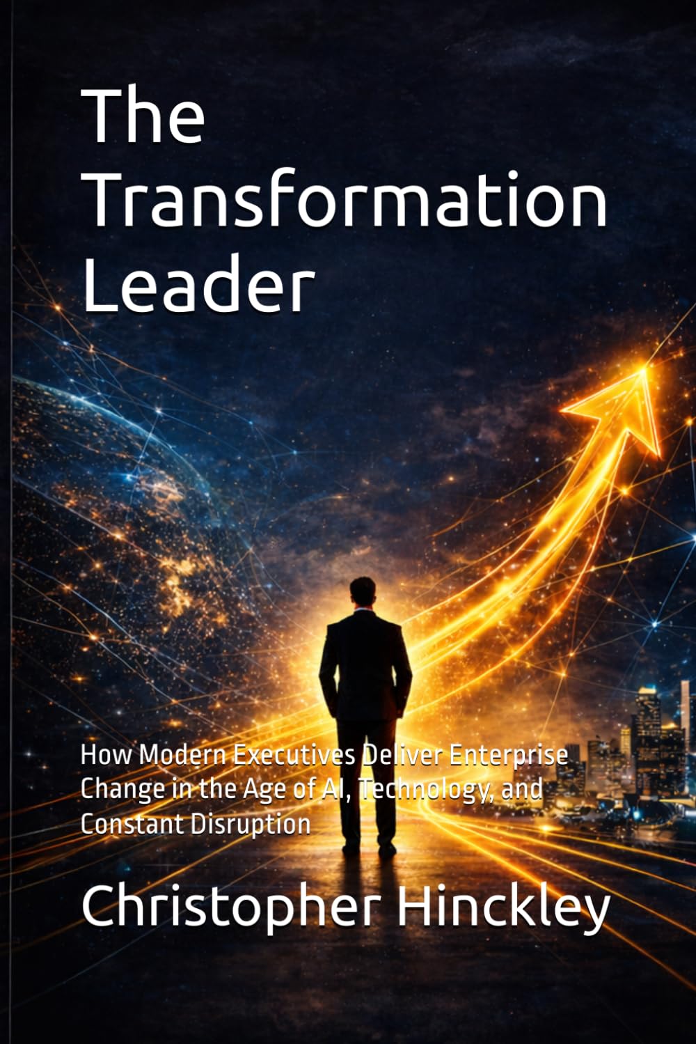 The Transformation Leader: How Modern Executives Deliver Enterprise Change in the Age of AI, Technology, and Constant Disruption