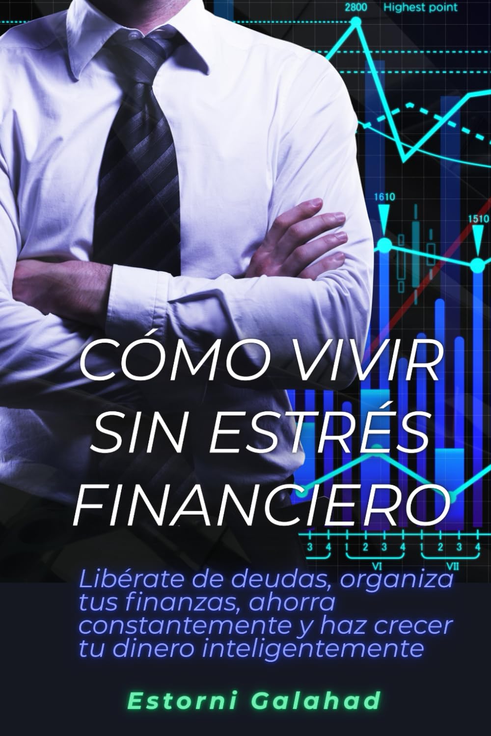 Cómo vivir sin estrés financiero: Libérate de deudas, organiza tus finanzas, ahorra constantemente y haz crecer tu dinero inteligentemente