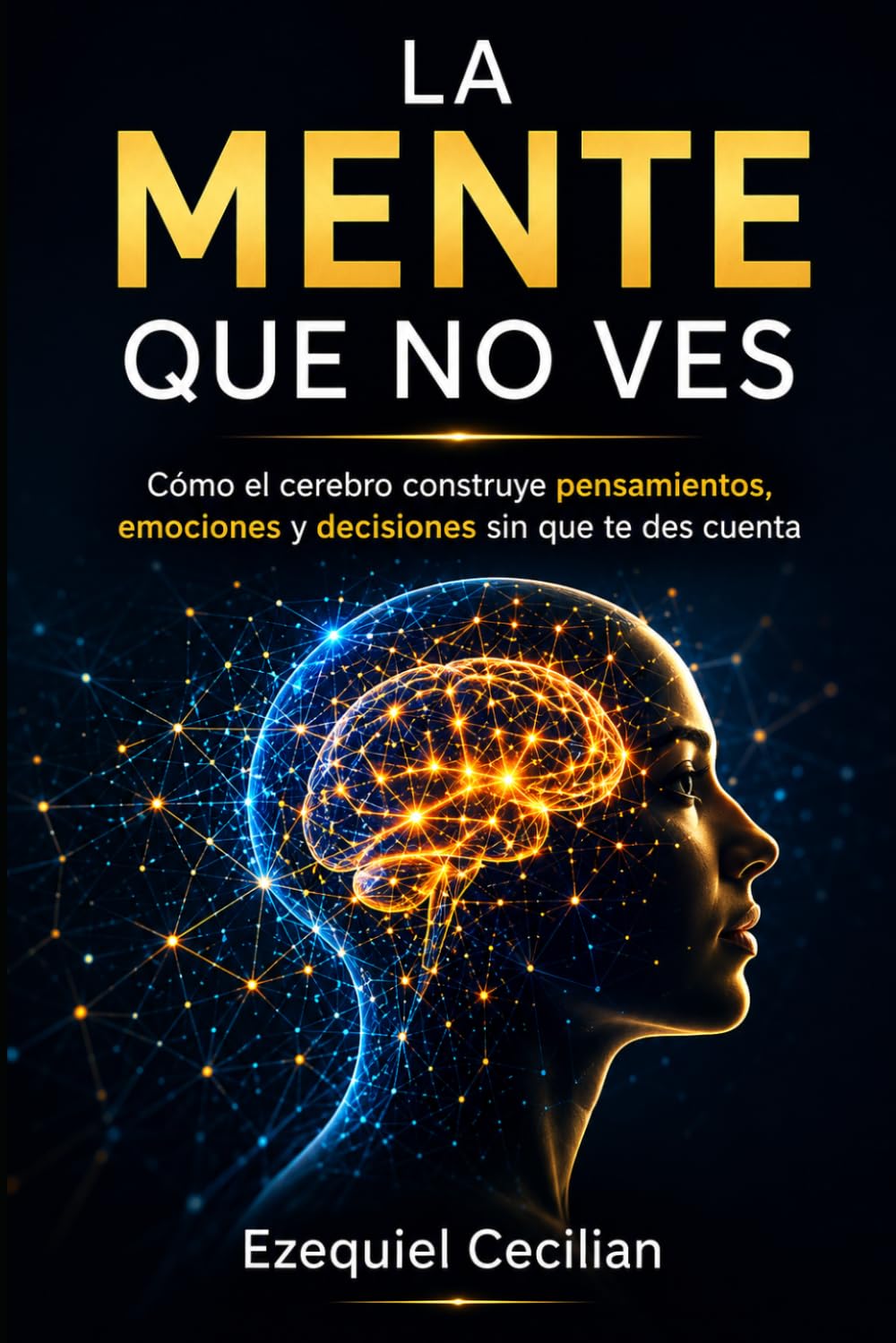 LA MENTE QUE NO VES: Cómo el cerebro construye pensamientos, emociones y decisiones sin que te des cuenta