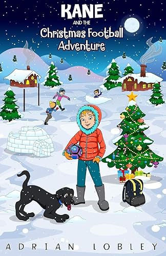 Kane and the Christmas Football Adventure: A Christmas football story book for boys and girls aged 7-10. Kane the dog and his master Adam travel back ... learn about some football history too.: 2