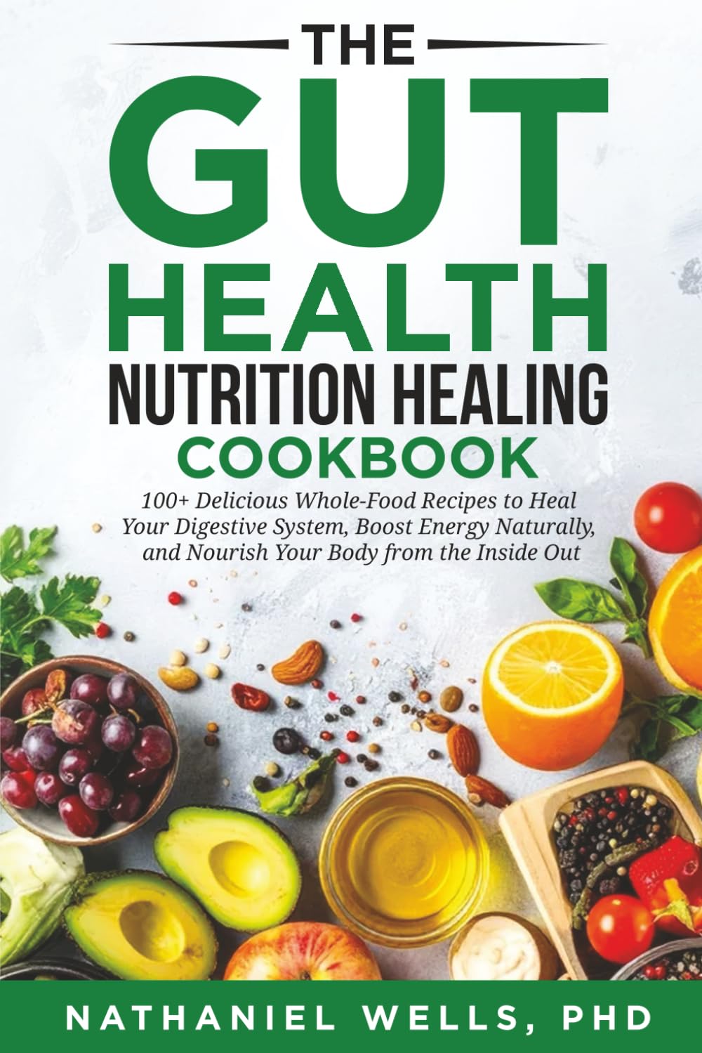 The Gut Health Nutrition Healing Cookbook: 100+ Delicious Whole-Food Recipes to Heal Your Digestive System, Boost Energy Naturally, and Nourish Your Body from the Inside Out