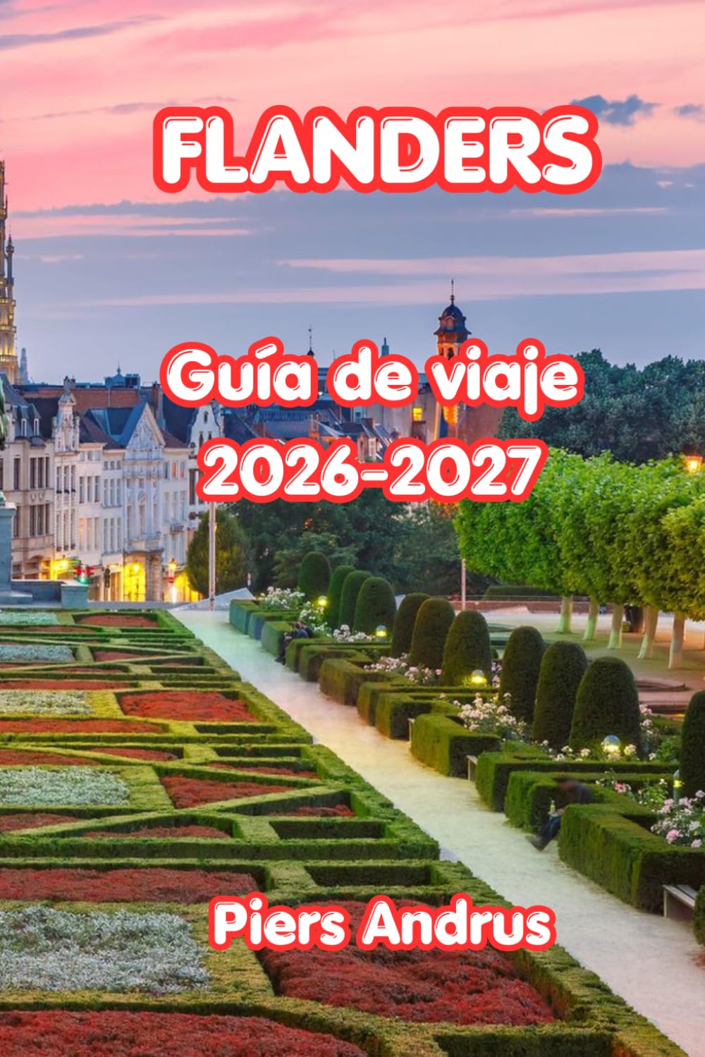 Flanders Guía De Viaje 2026-2027: Tu compañero de viaje completo por Bélgica para los canales de Brujas, arte de Gante, moda de Amberes, rutas ciclistas, comida belga y consejos prácticos de viaje