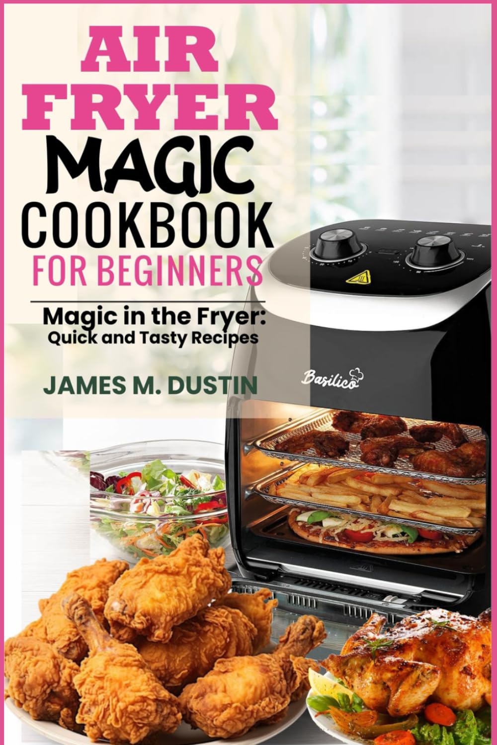 AIR FRYER MAGIC COOKBOOK FOR BEGINNERS: Magic in the Fryer: Quick and Tasty Recipes