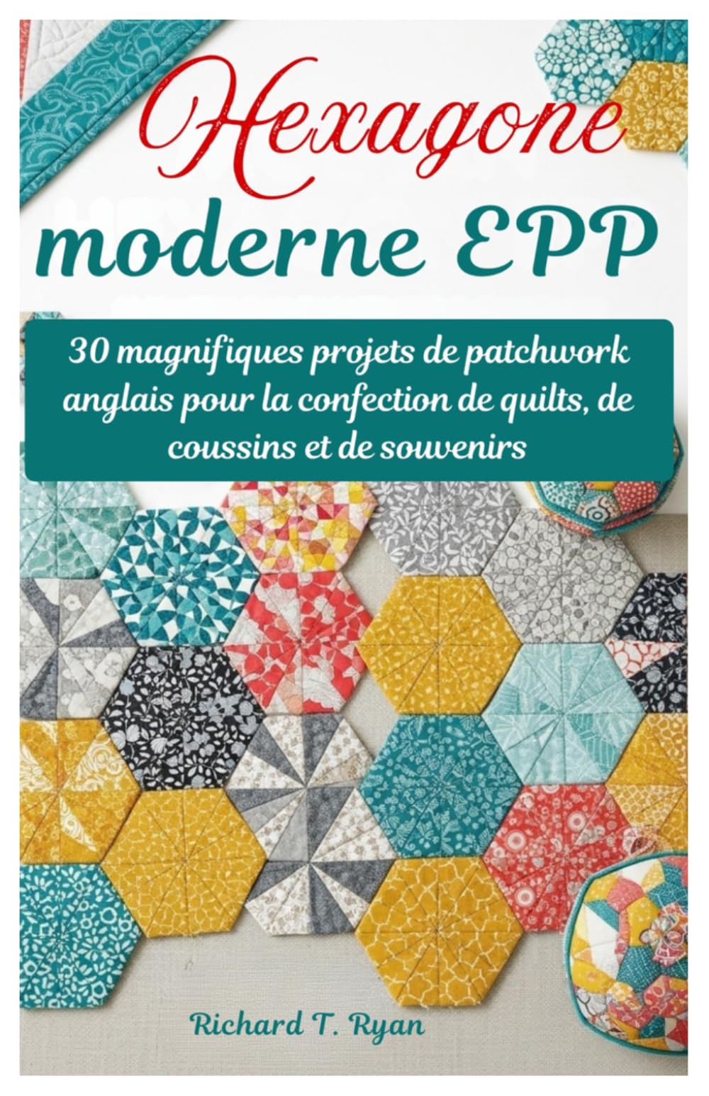 Hexagone moderne EPP: 30 magnifiques projets de patchwork anglais pour la confection de quilts, de coussins et de souvenirs