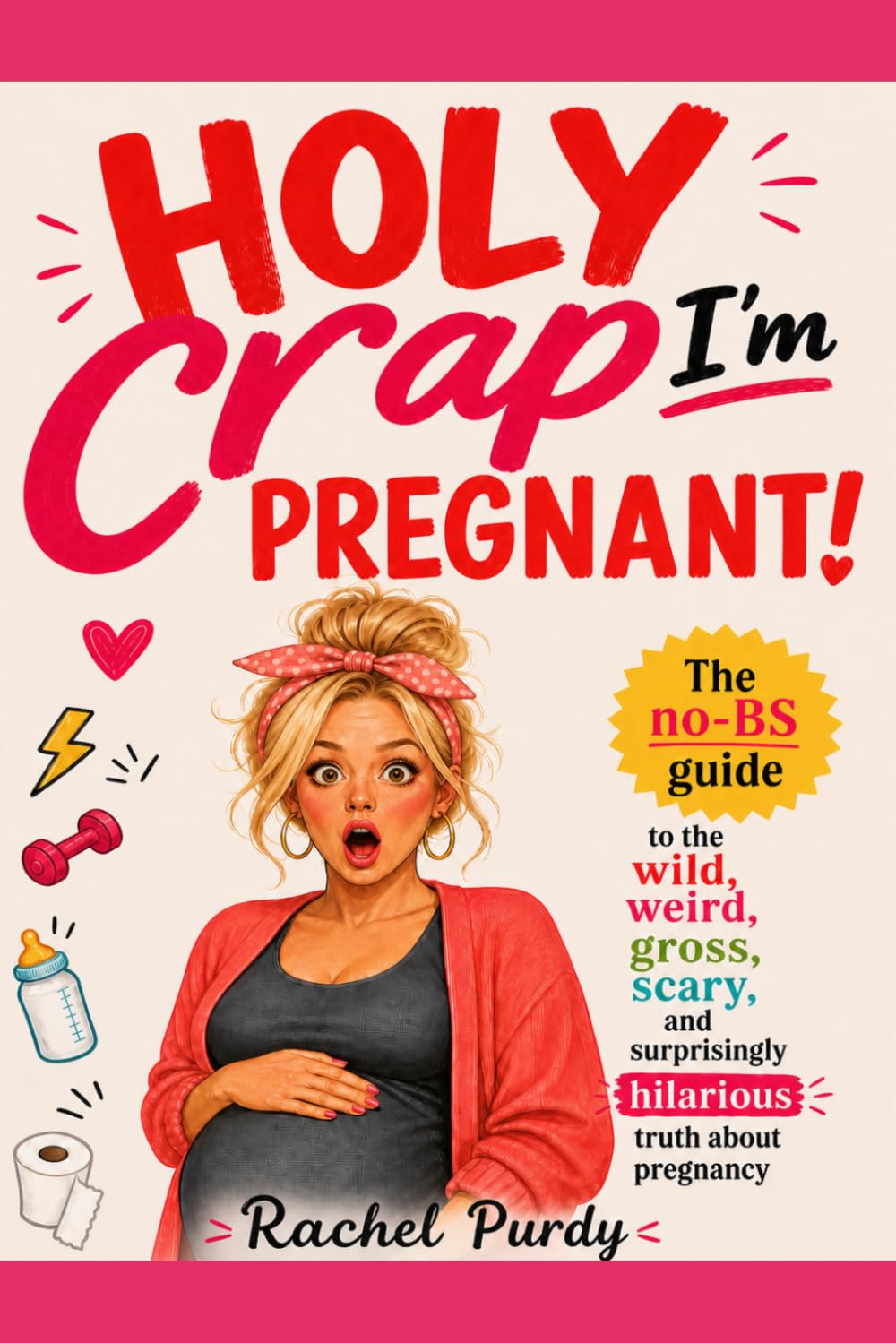 Holy Crap, I'm Pregnant!: A First-Time Mom's Complete Guide to Pregnancy — No Sugar Coating, No Fluff