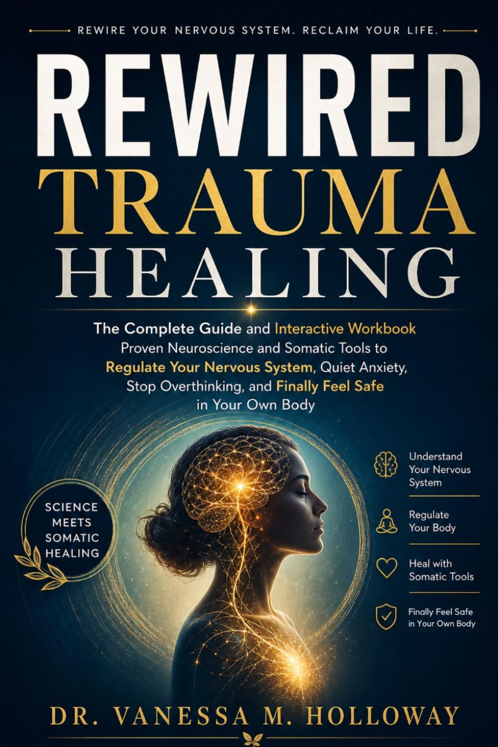 Rewired Trauma Healing: The Complete Guide and Interactive Workbook Proven Neuroscience and Somatic Tools to Regulate Your Nervous System, Quiet ... and Finally Feel Safe in Your Own Body