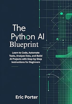 The Python AI Blueprint: Learn to Code, Automate Tasks, Analyze Data ...