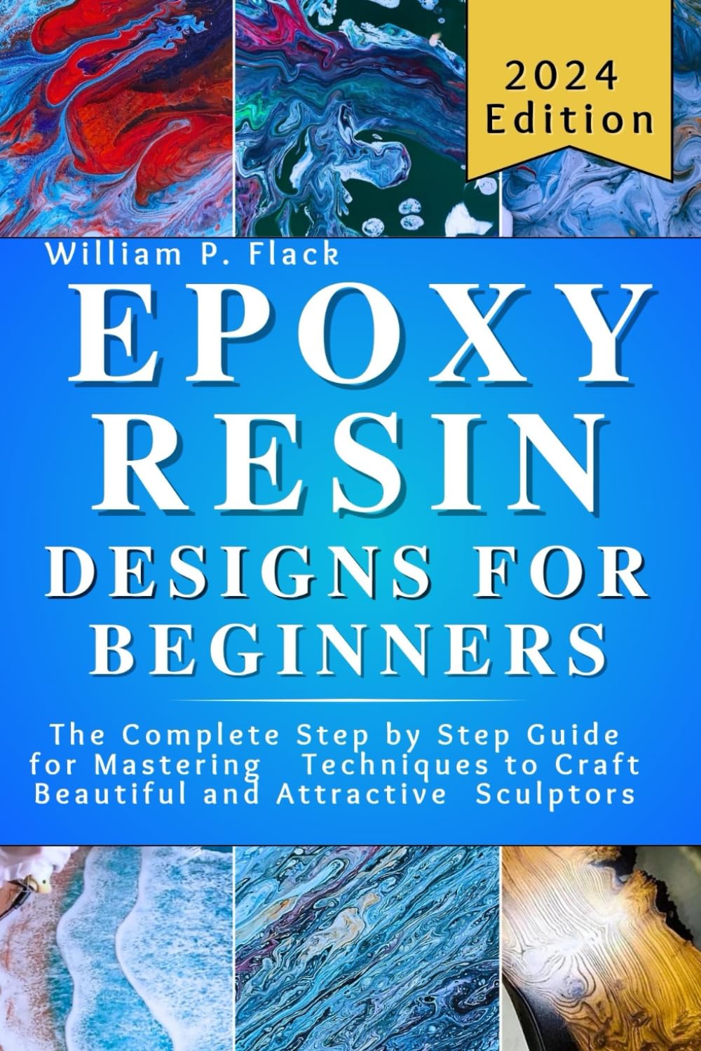 Epoxy Resin Designs for Beginners: The Complete Step by Step Guide for Mastering Techniques to Craft Beautiful and Attractive Sculptors