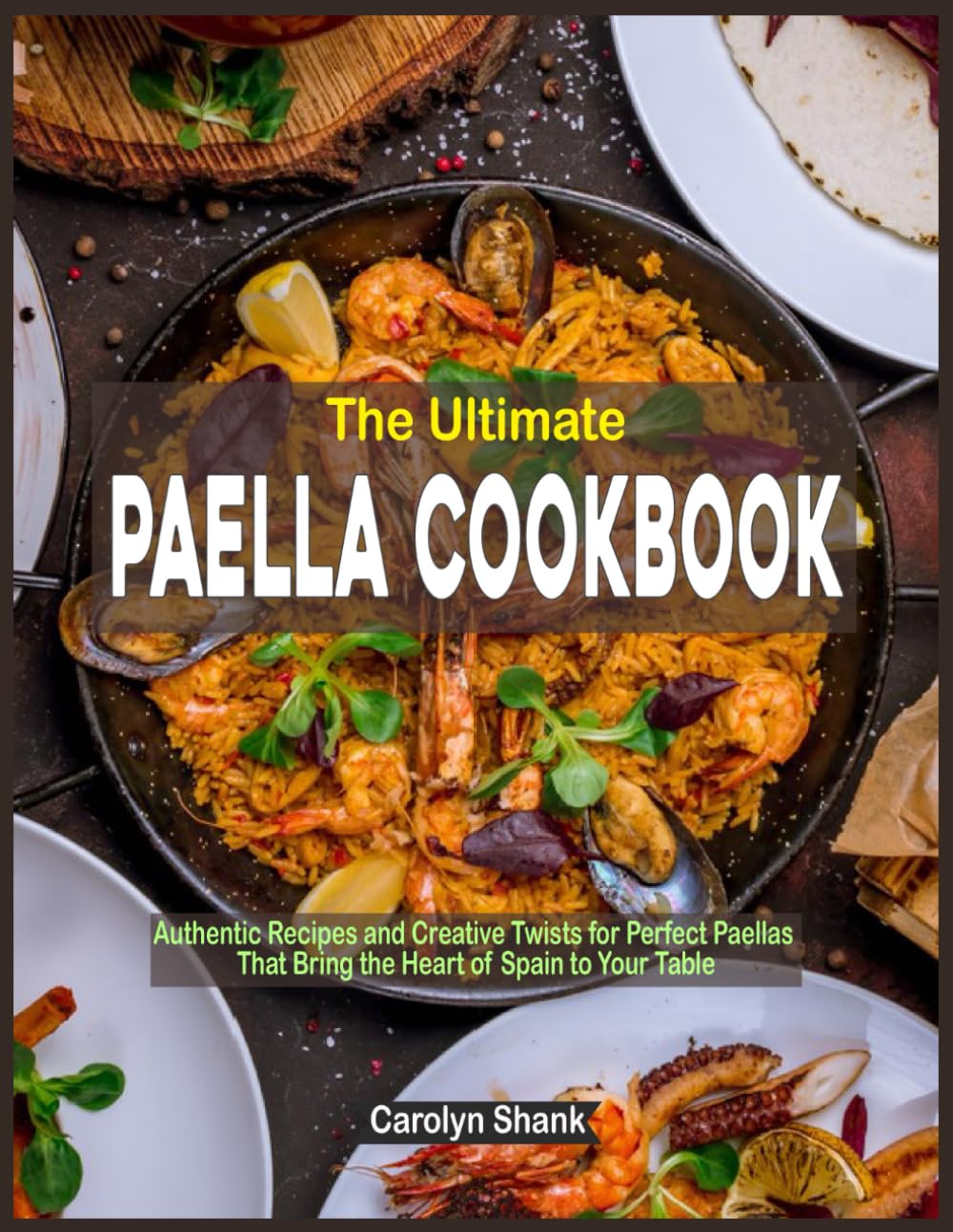 The Ultimate Paella Cookbook: Authentic Recipes and Creative Twists for Perfect Paellas That Bring the Heart of Spain to Your Table