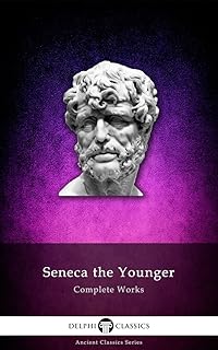 Delphi Complete Works of Seneca the Younger (Illustrated) (Delphi Ancient Classics Book 27)