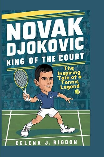 Novak Djokovic : King of the Court: The Inspiring Tale of a Tennis Legend